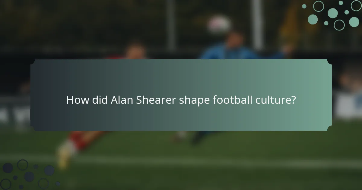 How did Alan Shearer shape football culture?