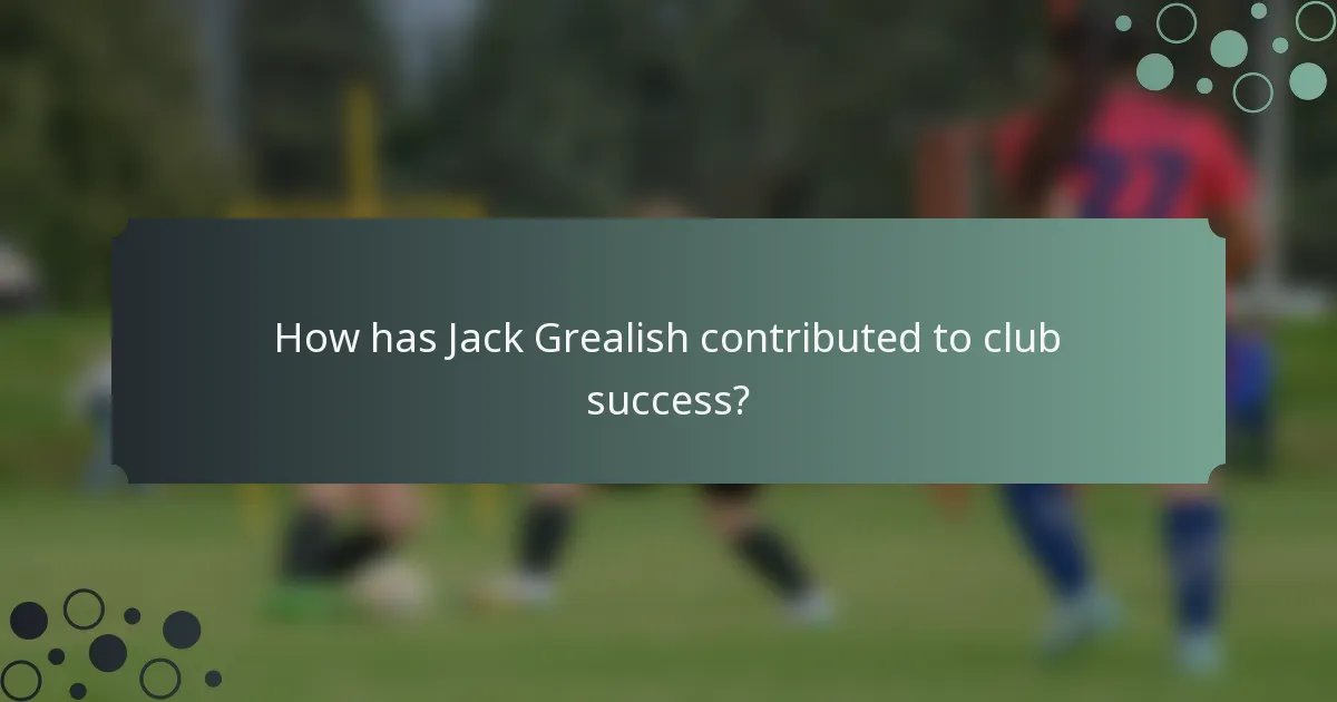 How has Jack Grealish contributed to club success?