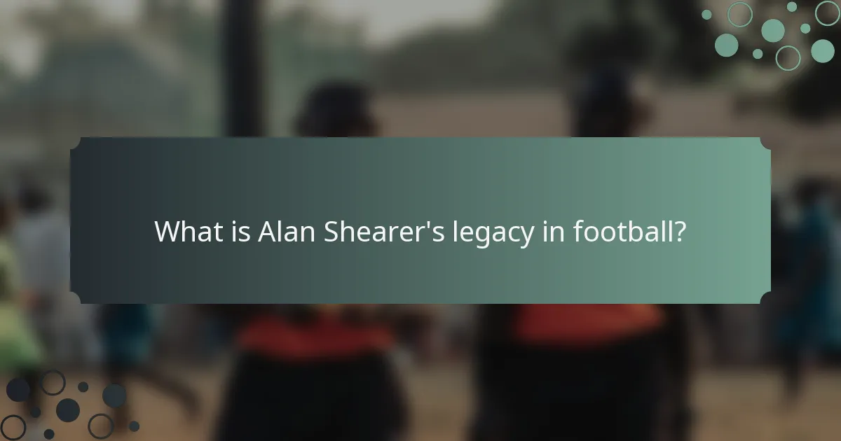 What is Alan Shearer's legacy in football?